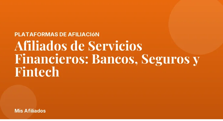 Afiliados de Servicios Financieros: Bancos, Seguros y Fintech