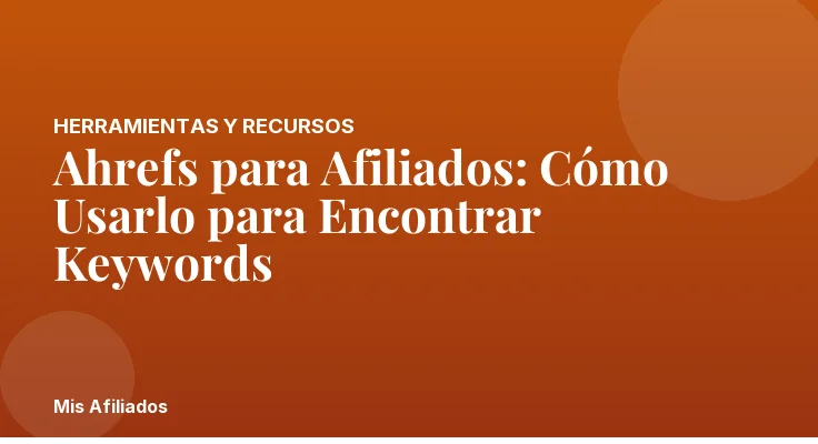 Ahrefs para Afiliados: Cómo Usarlo para Encontrar Keywords