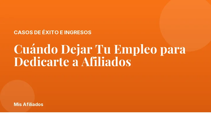 Cuándo Dejar Tu Empleo para Dedicarte a Afiliados