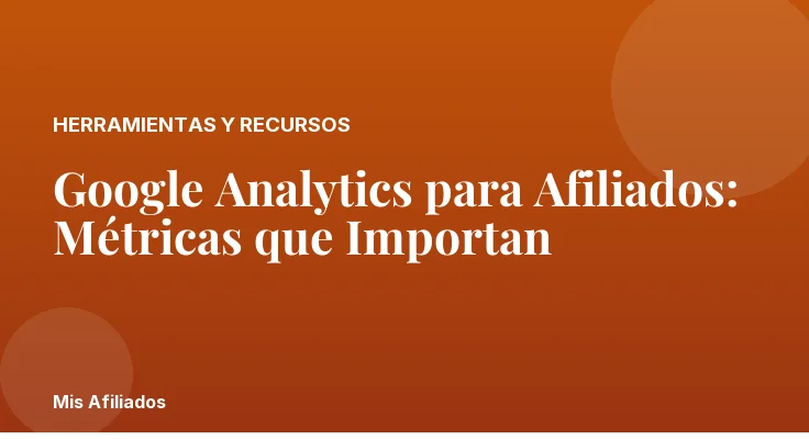Google Analytics para Afiliados: Métricas que Importan